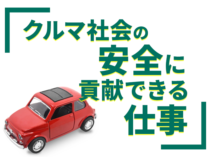 クルマ社会の安全に貢献できるお仕事