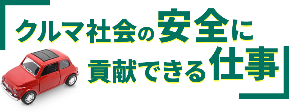 クルマ社会の安全に貢献できるお仕事